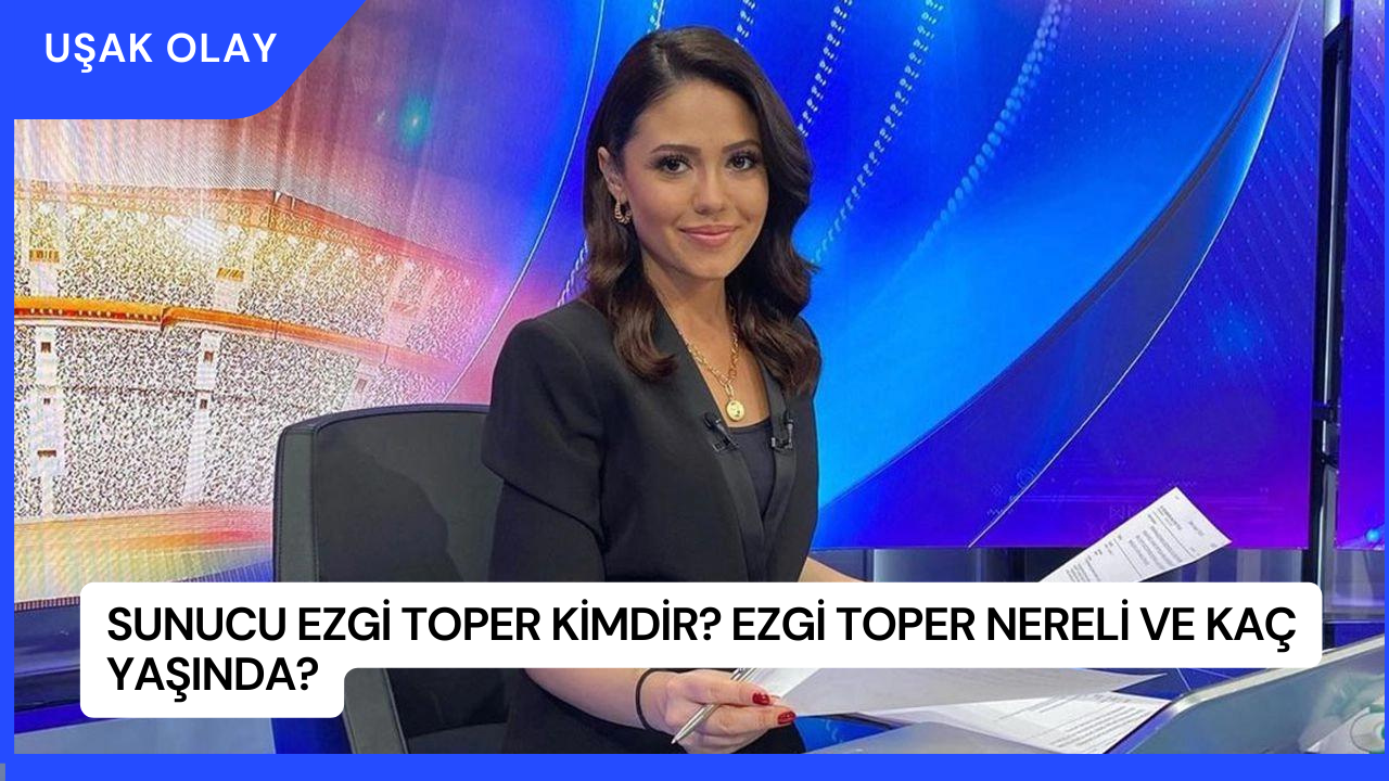 Sunucu Ezgi Toper Kimdir? Ezgi Toper Nereli ve Kaç Yaşında?
