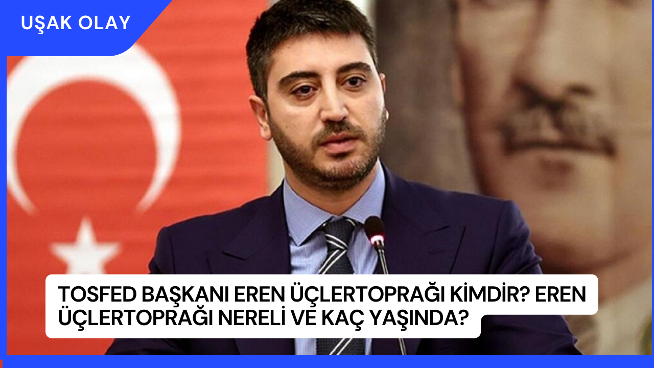 TOSFED Başkanı Eren Üçlertoprağı Kimdir? Eren Üçlertoprağı Nereli ve Kaç Yaşında?