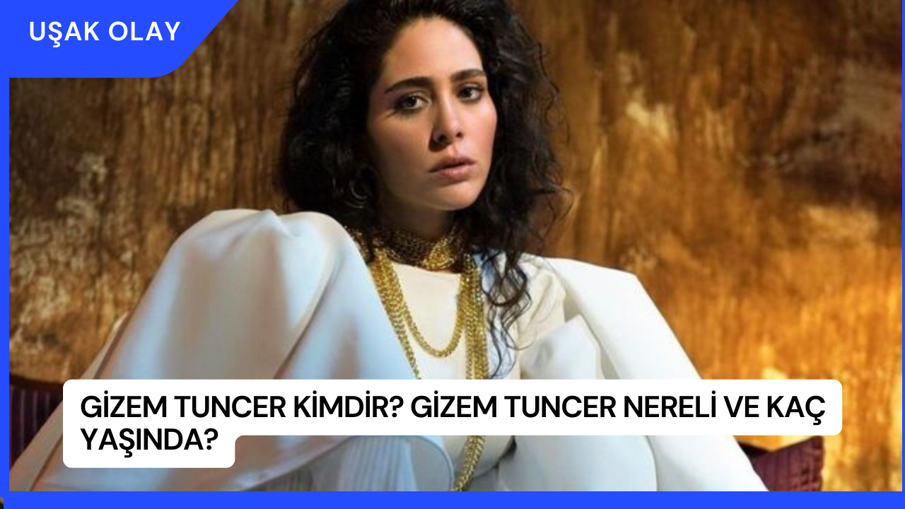 Gizem Tuncer Kimdir? Gizem Tuncer Nereli ve Kaç Yaşında?