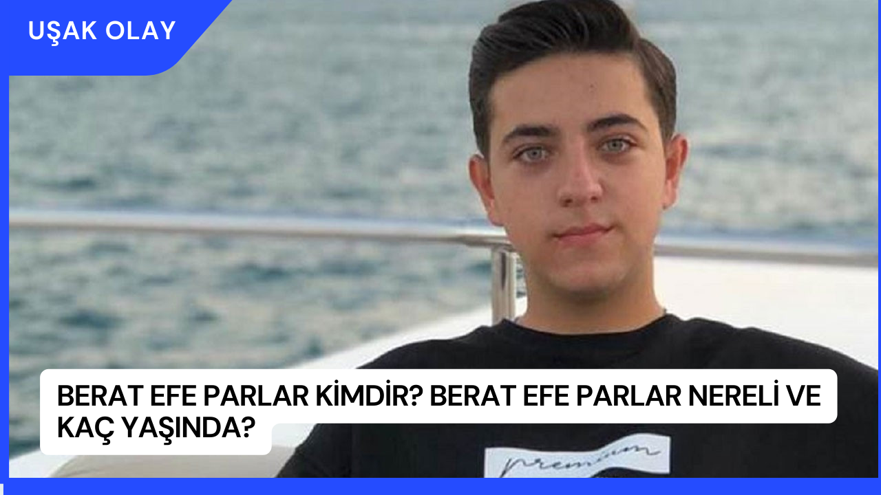 Berat Efe Parlar Kimdir? Berat Efe Parlar Nereli ve Kaç Yaşında?