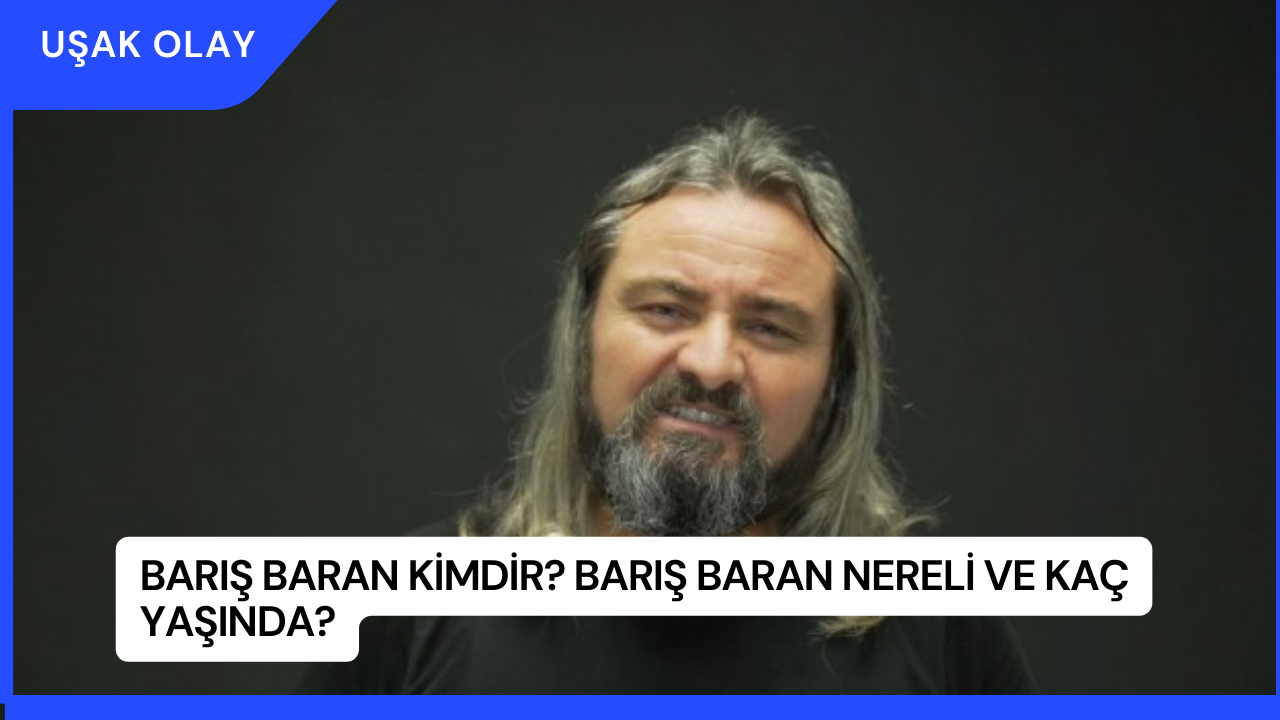 Barış Baran Kimdir? Barış Baran Nereli ve Kaç Yaşında?