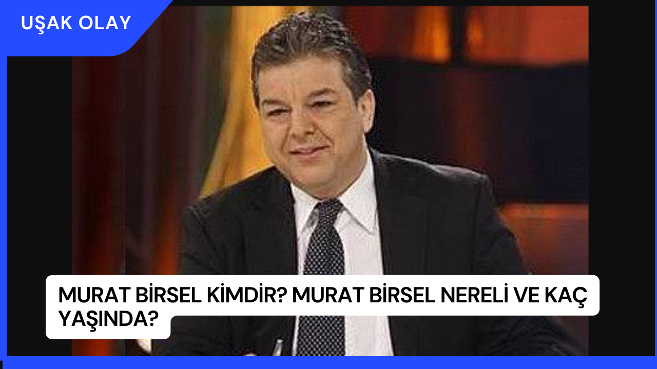 Murat Birsel Kimdir? Murat Birsel Nereli ve Kaç Yaşında?