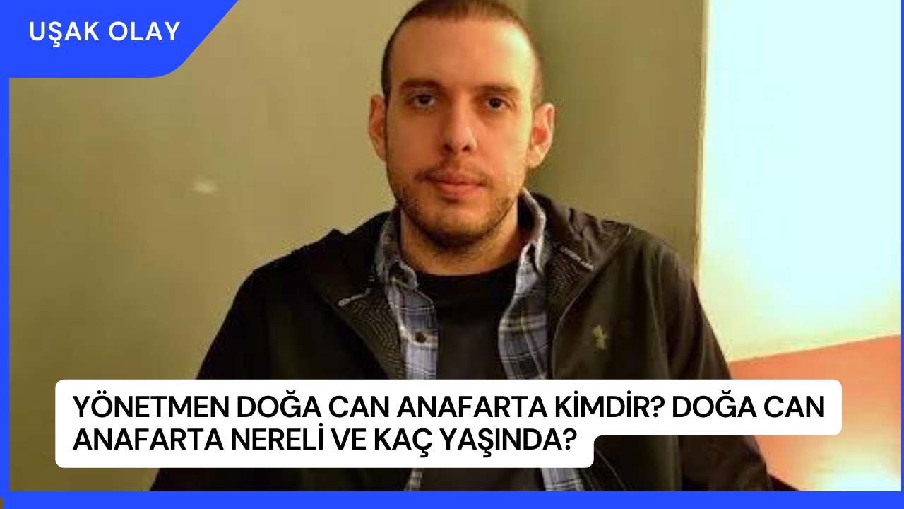 Yönetmen Doğa Can Anafarta Kimdir? Doğa Can Anafarta Nereli ve Kaç Yaşında?