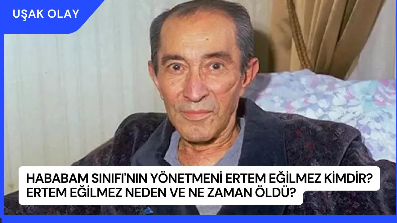 Hababam Sınıfı'nın Yönetmeni Ertem Eğilmez Kimdir? Ertem Eğilmez Neden ve Ne Zaman Öldü?