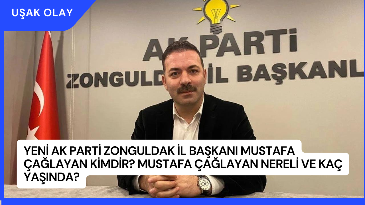 Yeni Ak Parti Zonguldak İl Başkanı Mustafa Çağlayan Kimdir? Mustafa Çağlayan Nereli ve Kaç Yaşında?