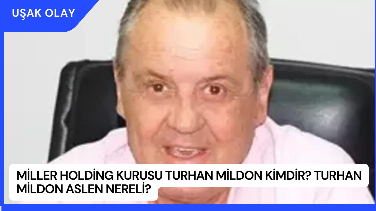 Miller Holding Kurusu Turhan Mildon Kimdir? Turhan Mildon Aslen Nereli?