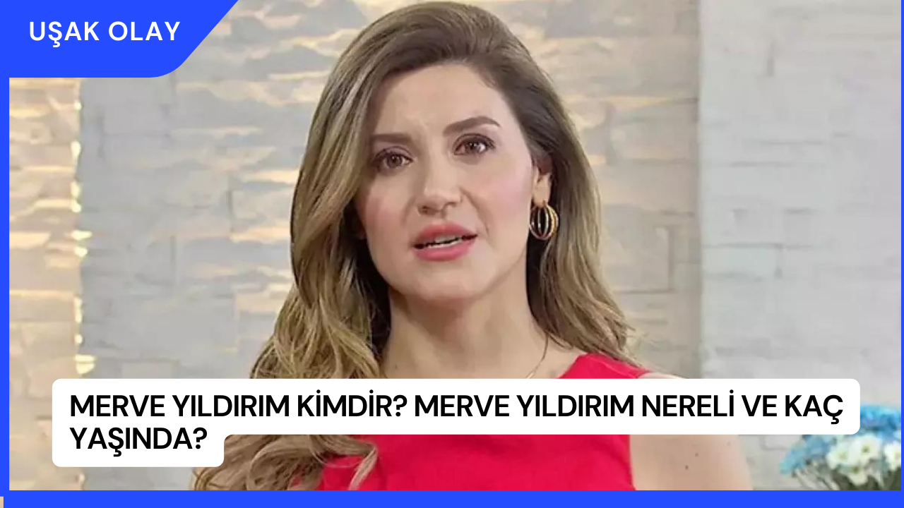 Merve Yıldırım Kimdir? Merve Yıldırım Nereli ve Kaç Yaşında?