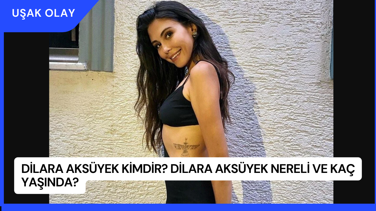 Dilara Aksüyek Kimdir? Dilara Aksüyek Nereli ve Kaç Yaşında?