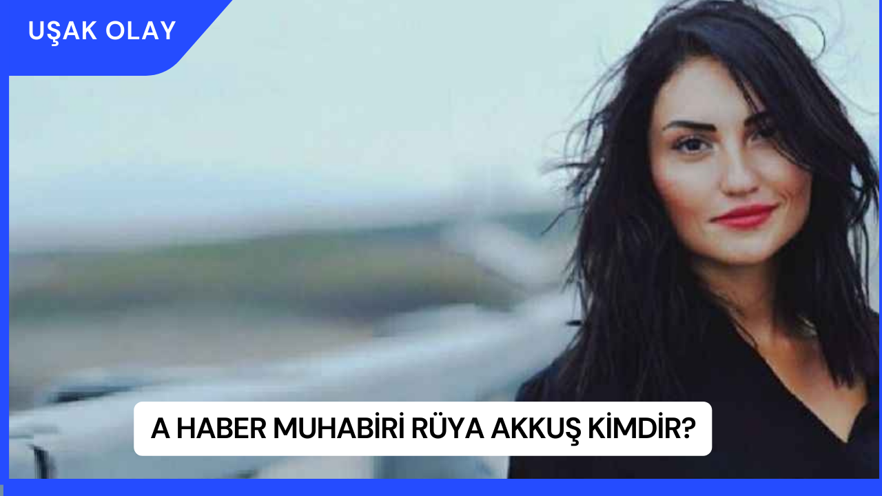 A Haber Muhabiri Rüya Akkuş Kimdir?