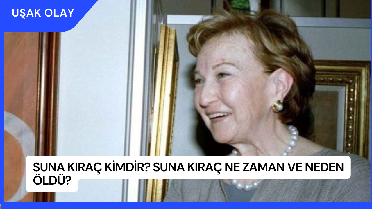 Suna Kıraç Kimdir? Suna Kıraç Ne Zaman ve Neden Öldü?