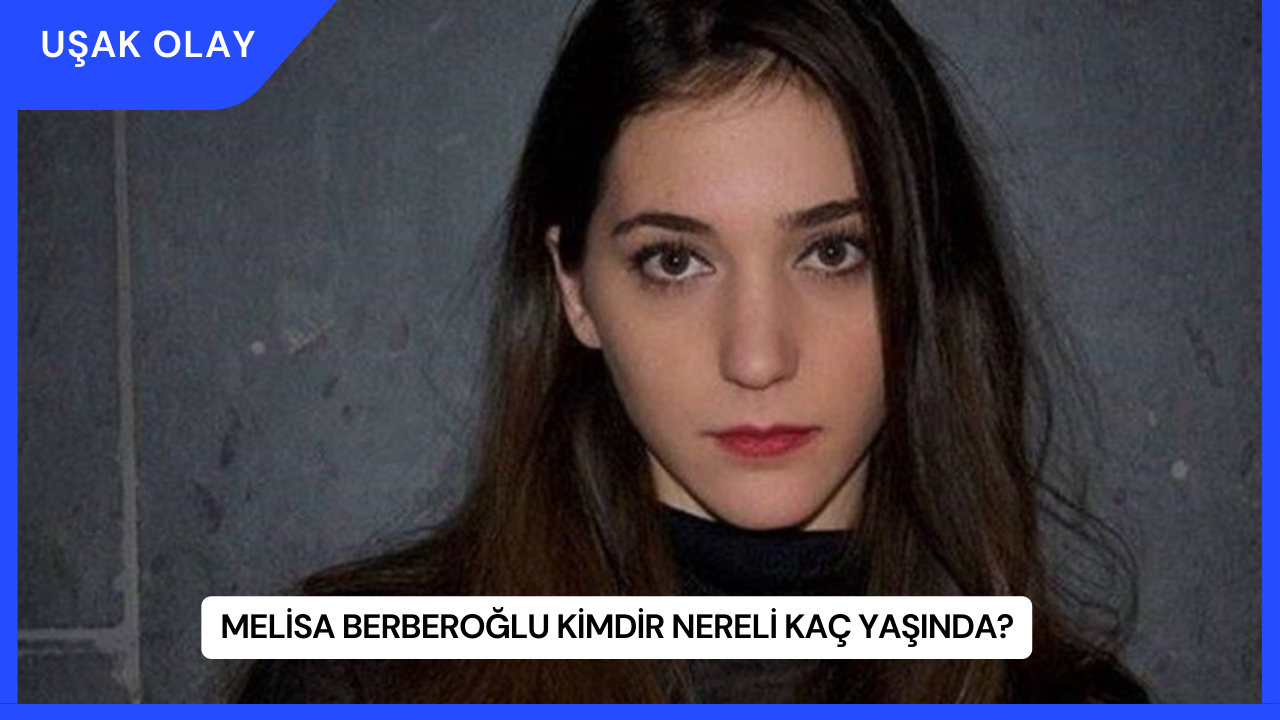 Melisa Berberoğlu Kimdir Nereli Kaç Yaşında?