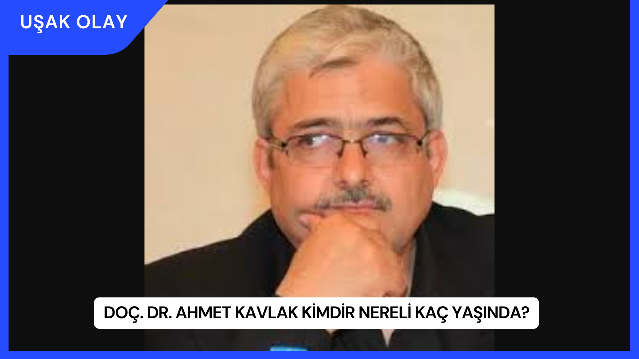 Doç. Dr. Ahmet Kavlak Kimdir Nereli Kaç Yaşında?