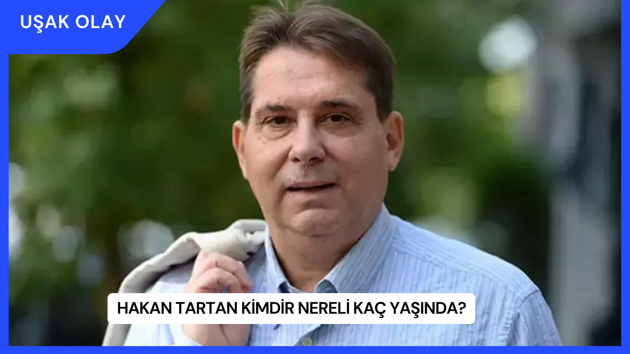 Hakan Tartan Kimdir Nereli Kaç Yaşında?
