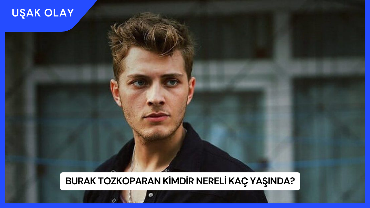 Burak Tozkoparan Kimdir Nereli Kaç Yaşında?