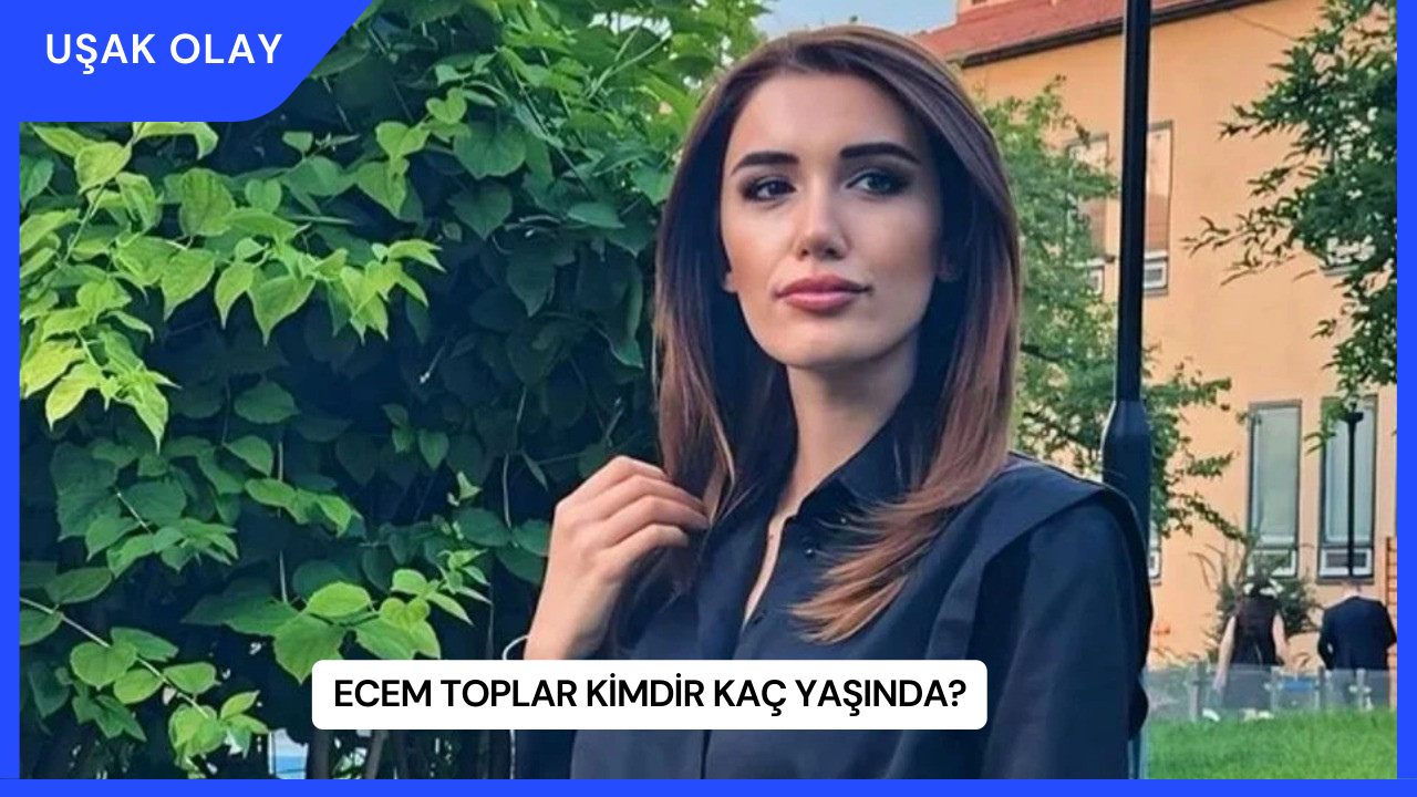 Ecem Toplar Kimdir Kaç Yaşında?
