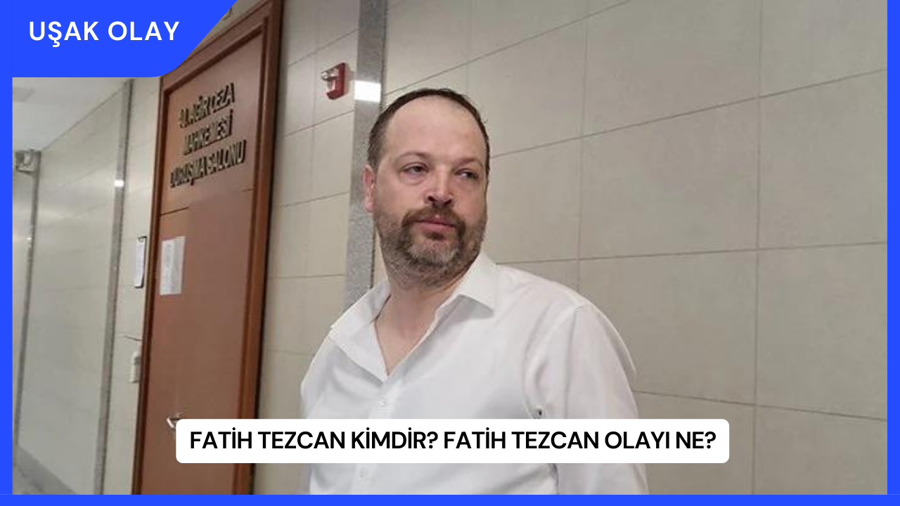 Fatih Tezcan Kimdir? Fatih Tezcan Olayı Ne?