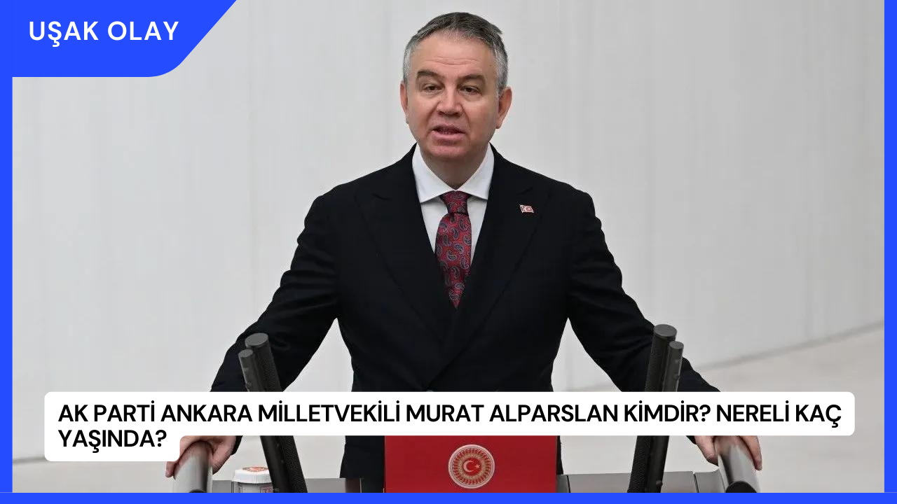 AK Parti Ankara Milletvekili Murat Alparslan Kimdir? Nereli Kaç Yaşında?