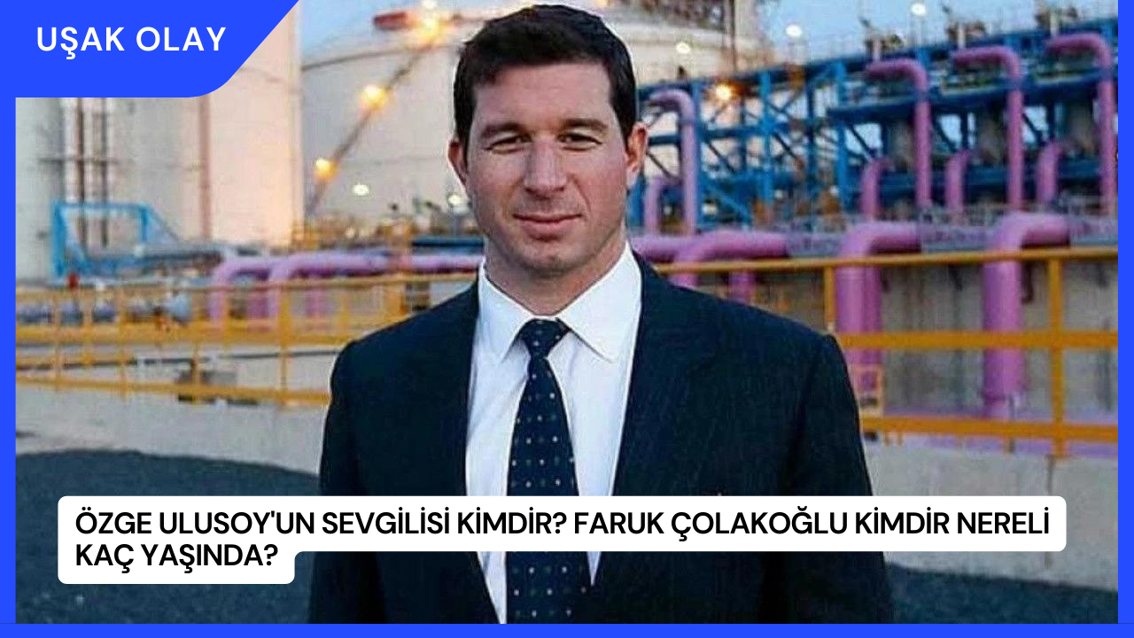 Özge Ulusoy'un Sevgilisi Kimdir? Faruk Çolakoğlu Kimdir Nereli Kaç Yaşında?