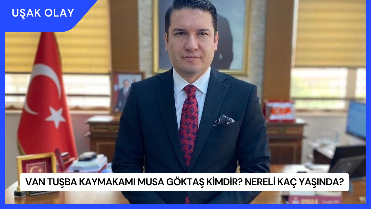 Van Tuşba Kaymakamı Musa Göktaş Kimdir? Nereli Kaç Yaşında?