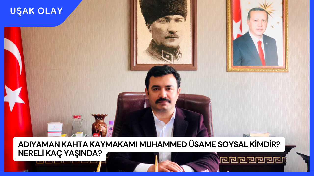 Adıyaman Kahta Kaymakamı Muhammed Üsame Soysal Kimdir? Nereli Kaç Yaşında?