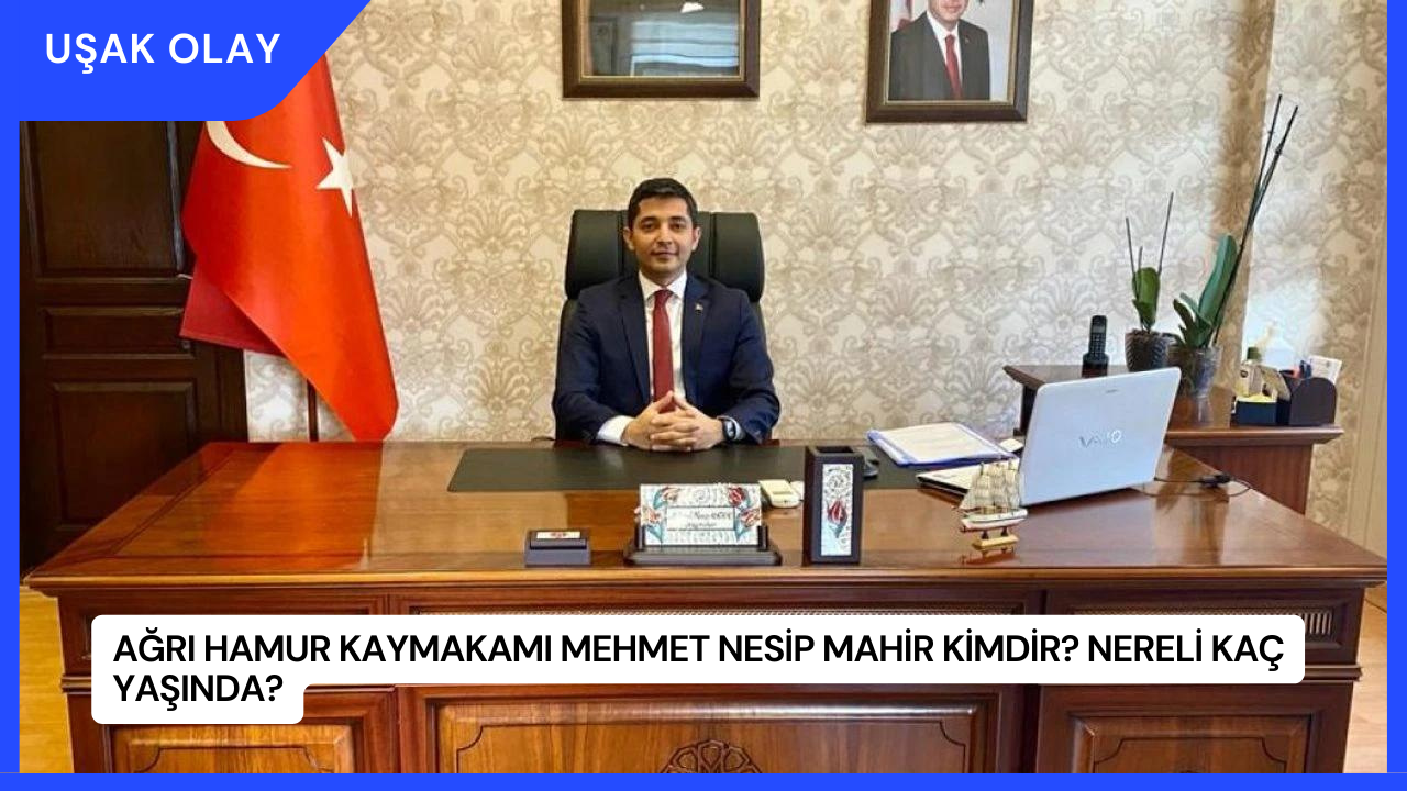 Ağrı Hamur Kaymakamı Mehmet Nesip Mahir Kimdir? Nereli Kaç Yaşında?