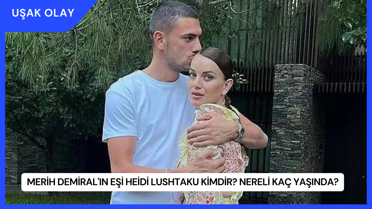 Merih Demiral'ın Eşi Heidi Lushtaku Kimdir? Nereli Kaç Yaşında?