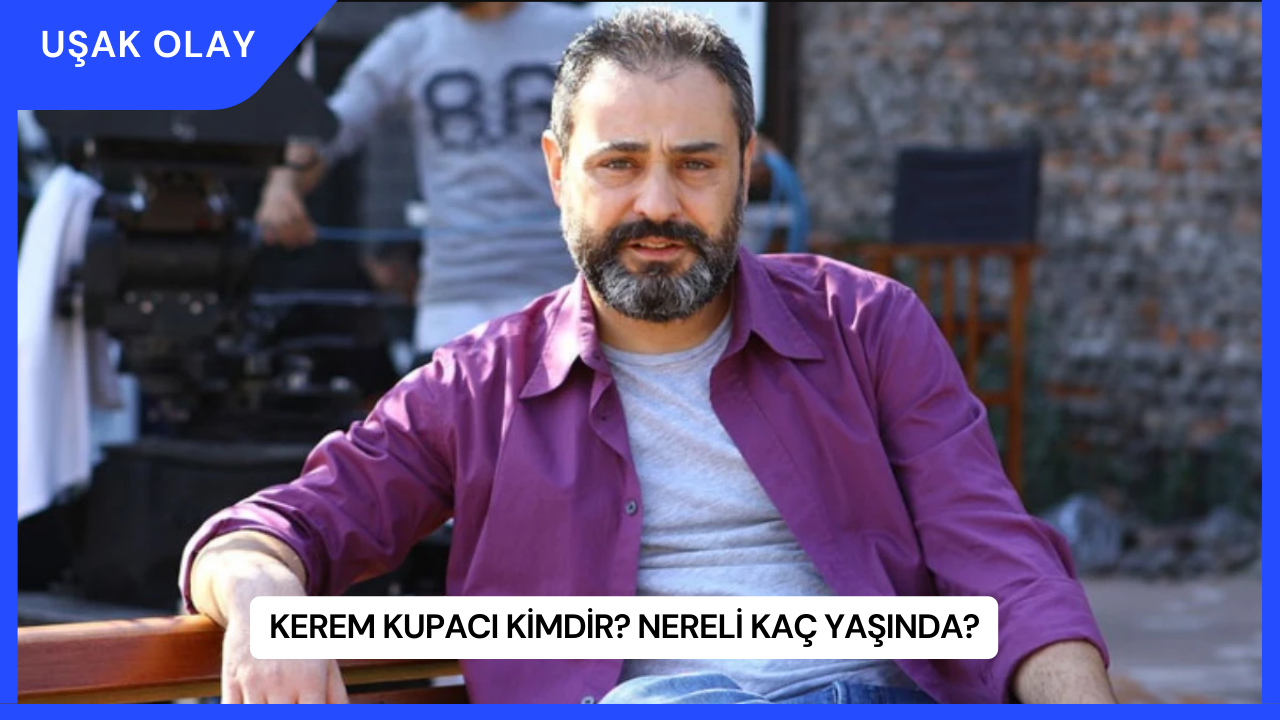 Kerem Kupacı Kimdir? Nereli Kaç Yaşında?