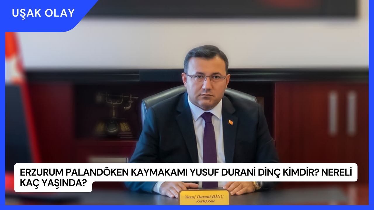 Erzurum Palandöken Kaymakamı Yusuf Durani Dinç Kimdir? Nereli Kaç Yaşında?