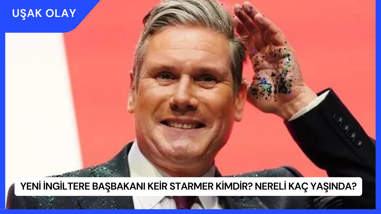 Yeni İngiltere Başbakanı Keir Starmer Kimdir? Nereli Kaç Yaşında?