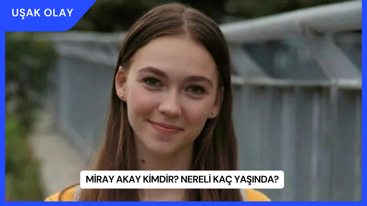 Miray Akay Kimdir? Nereli Kaç Yaşında?