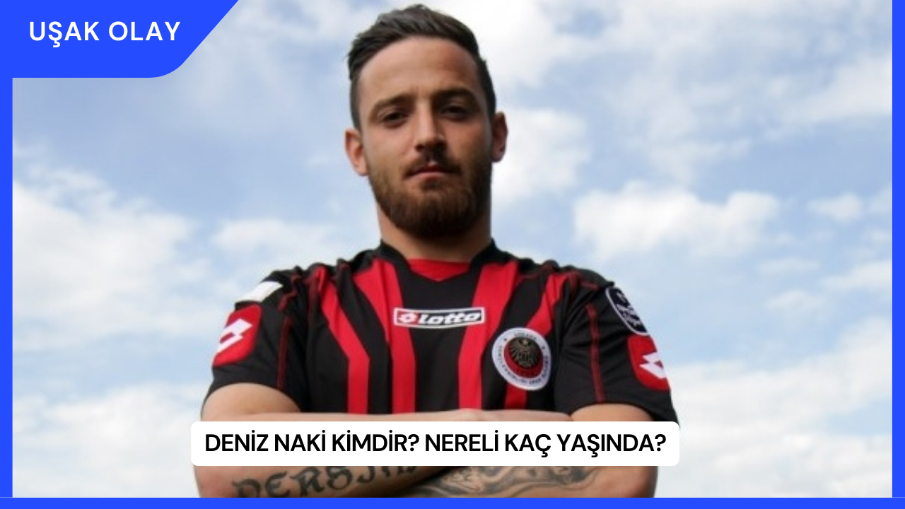 Deniz Naki Kimdir? Nereli Kaç Yaşında?
