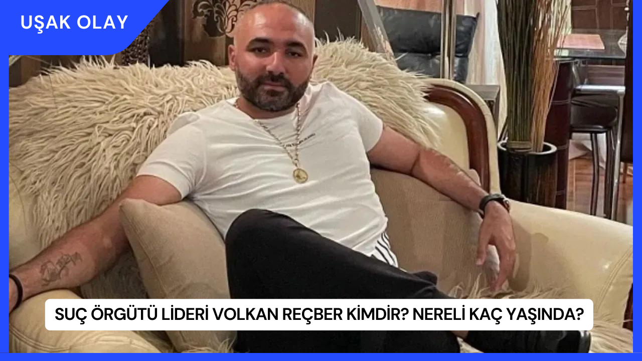 Suç Örgütü Lideri Volkan Reçber Kimdir? Nereli Kaç Yaşında?