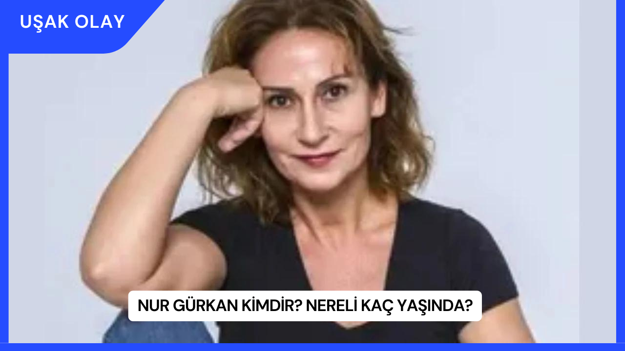Nur Gürkan Kimdir? Nereli Kaç Yaşında?