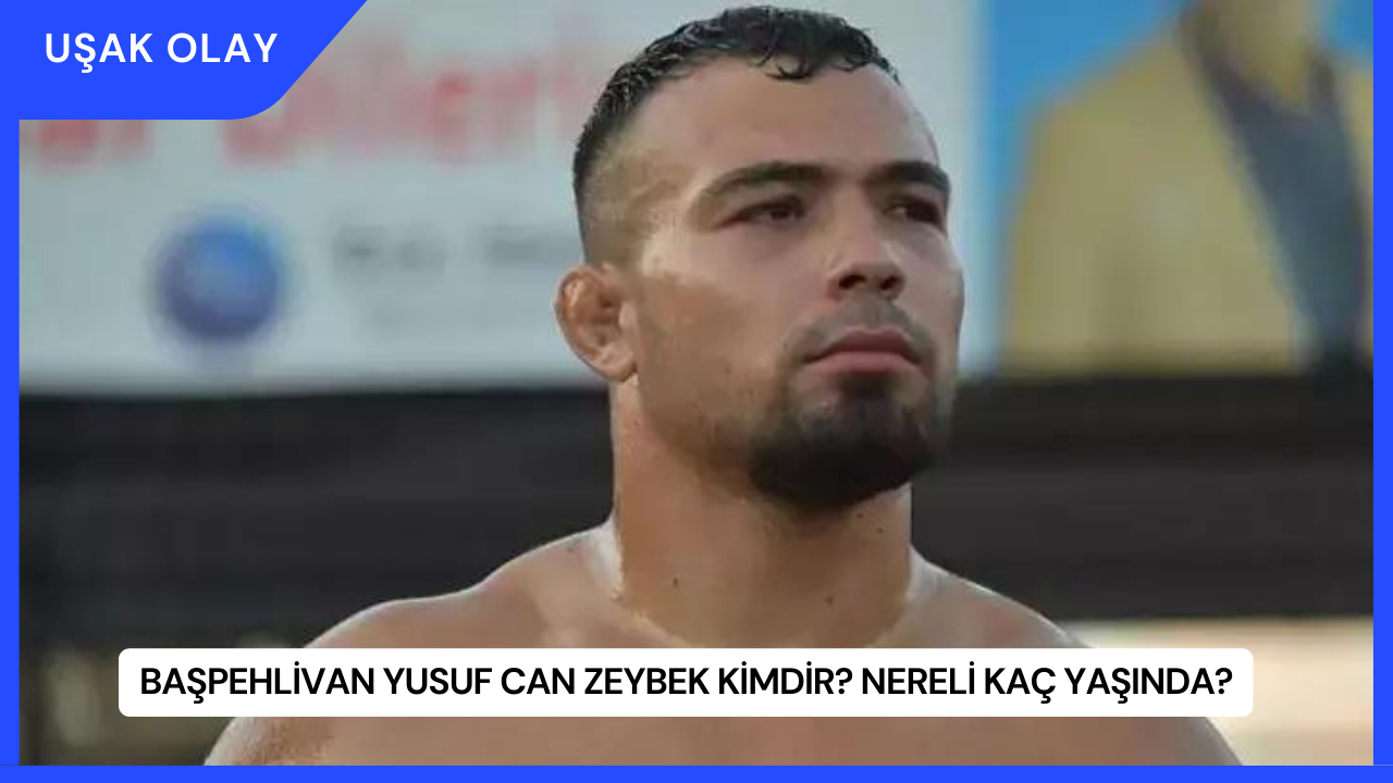 Başpehlivan Yusuf Can Zeybek Kimdir? Nereli Kaç Yaşında?