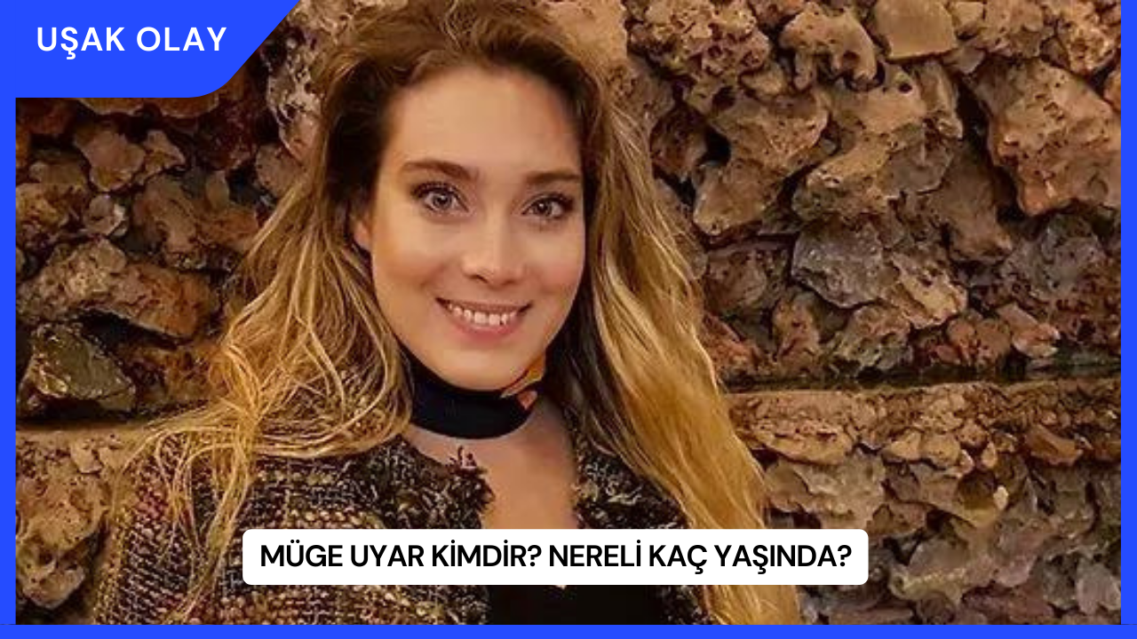 Müge Uyar Kimdir? Nereli Kaç Yaşında?