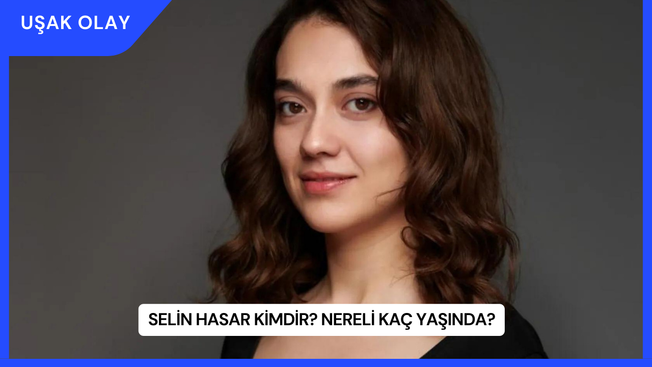 Selin Hasar Kimdir? Nereli Kaç Yaşında?