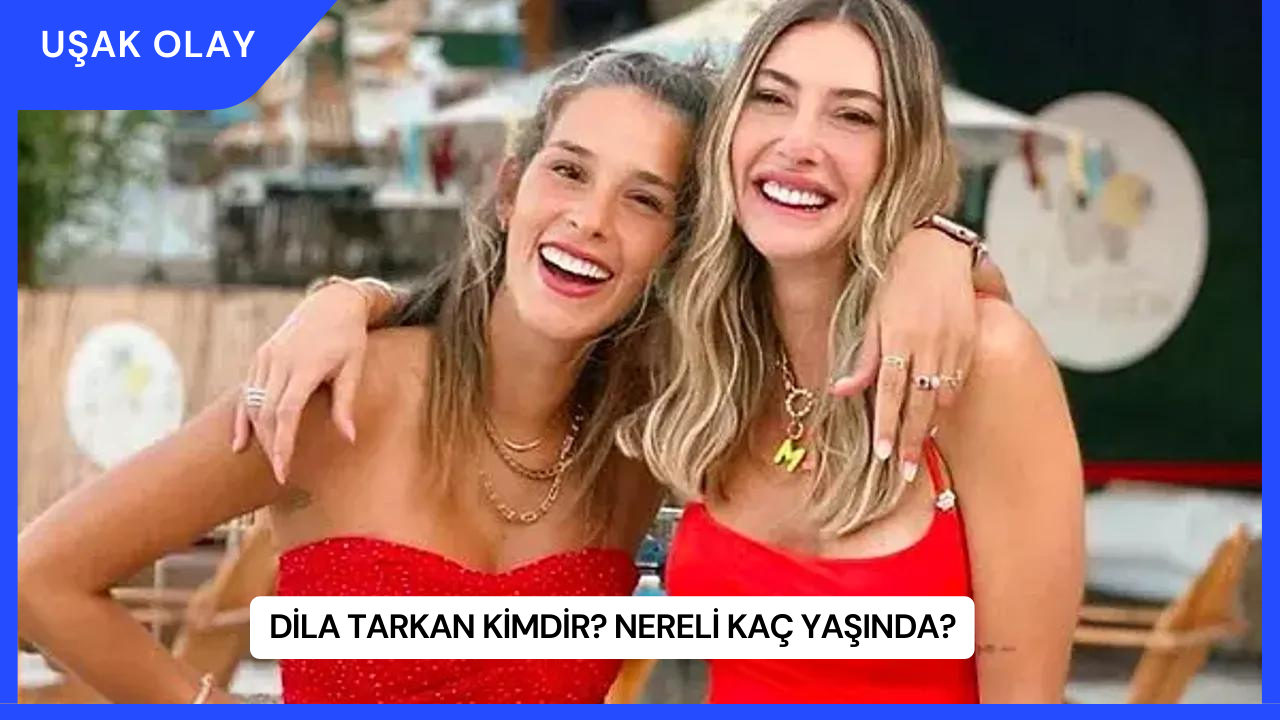 Dila Tarkan Kimdir? Nereli Kaç Yaşında?