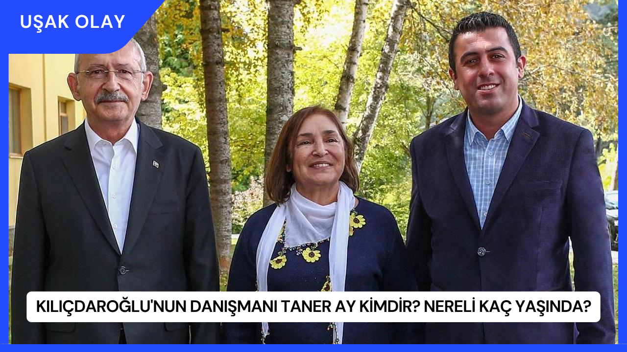 Kılıçdaroğlu'nun Danışmanı Taner Ay Kimdir? Nereli Kaç Yaşında?