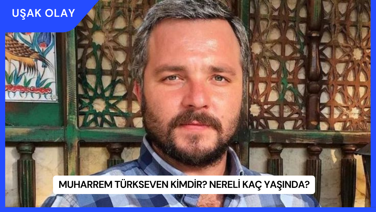 Muharrem Türkseven Kimdir? Nereli Kaç Yaşında?