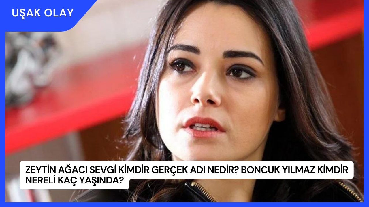 Zeytin Ağacı Sevgi Kimdir Gerçek Adı Nedir? Boncuk Yılmaz Kimdir Nereli Kaç Yaşında?