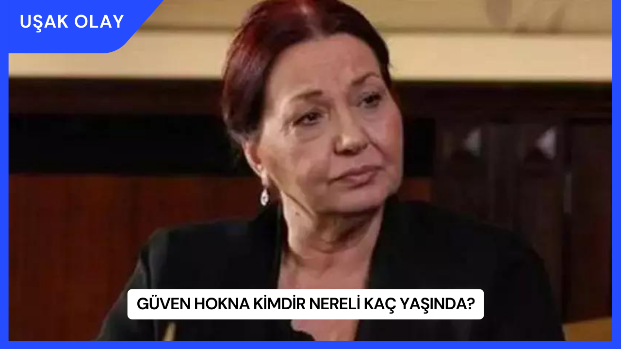 Güven Hokna Kimdir Nereli Kaç Yaşında?