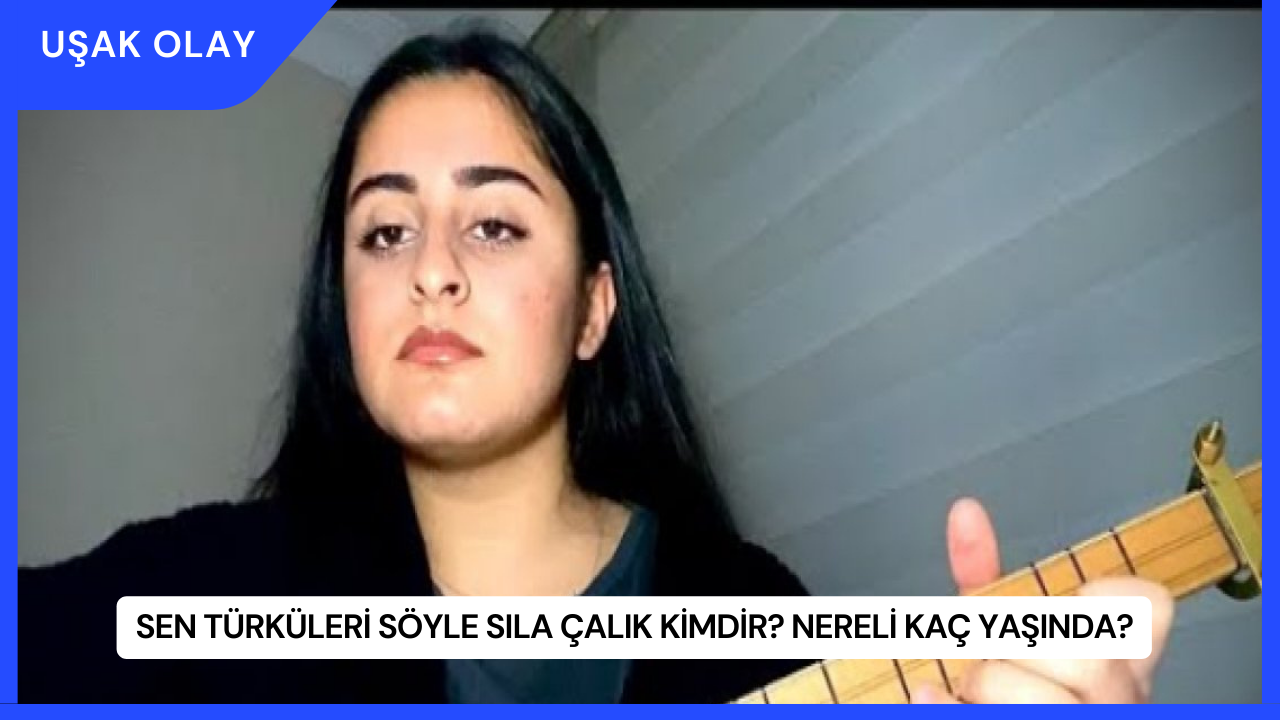 Sen Türküleri Söyle Sıla Çalık Kimdir? Nereli Kaç Yaşında?