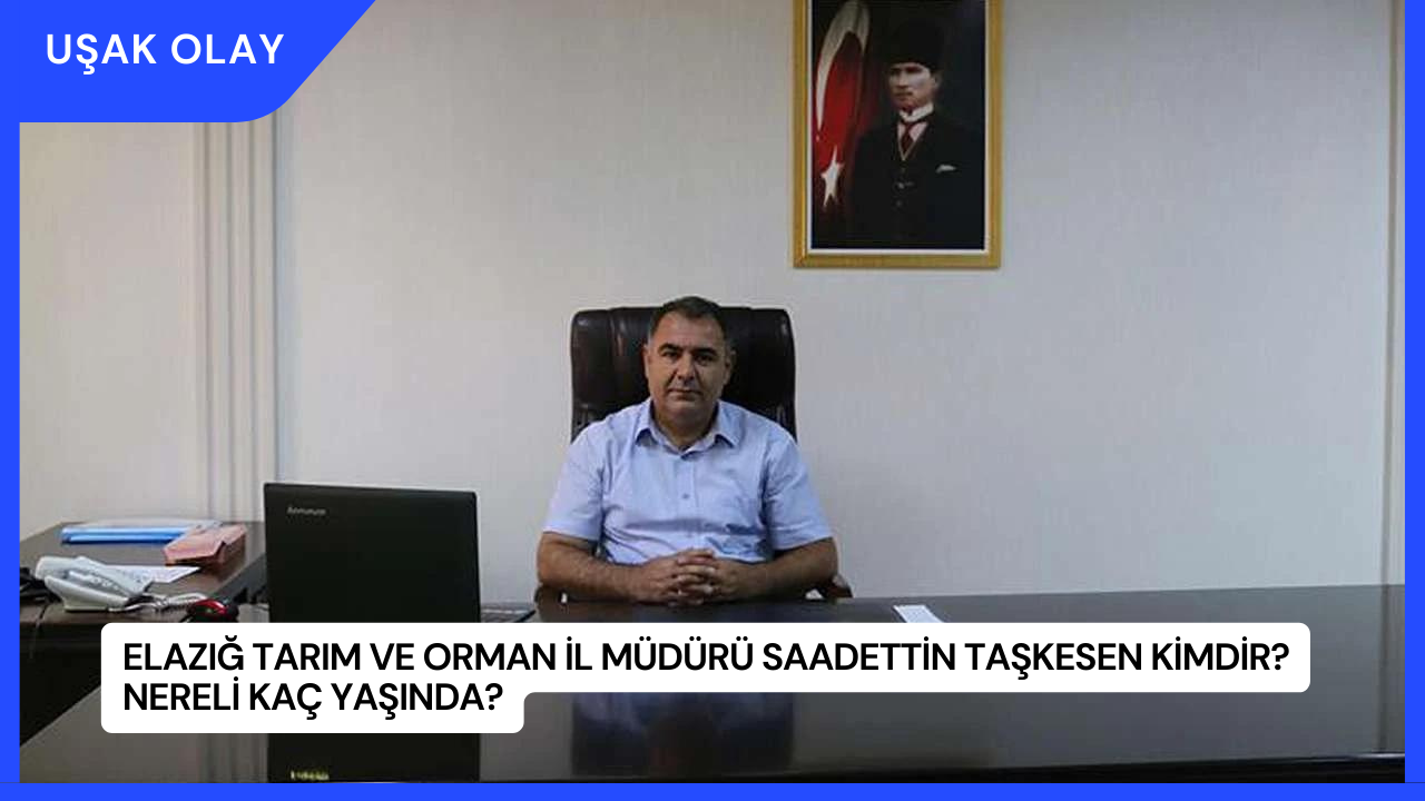 Elazığ Tarım ve Orman İl Müdürü Saadettin Taşkesen Kimdir? Nereli Kaç Yaşında?