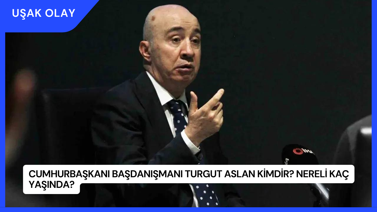 Cumhurbaşkanı Başdanışmanı Turgut Aslan Kimdir? Nereli Kaç Yaşında?