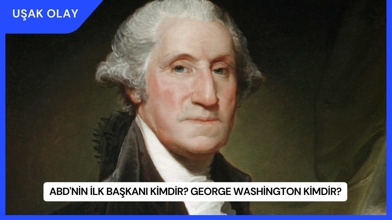ABD'nin İlk Başkanı Kimdir? George Washington Kimdir?