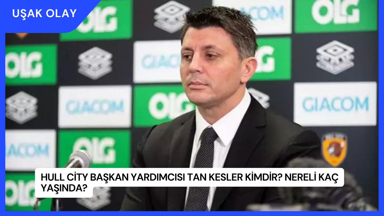 Hull City Başkan Yardımcısı Tan Kesler Kimdir? Nereli Kaç Yaşında?