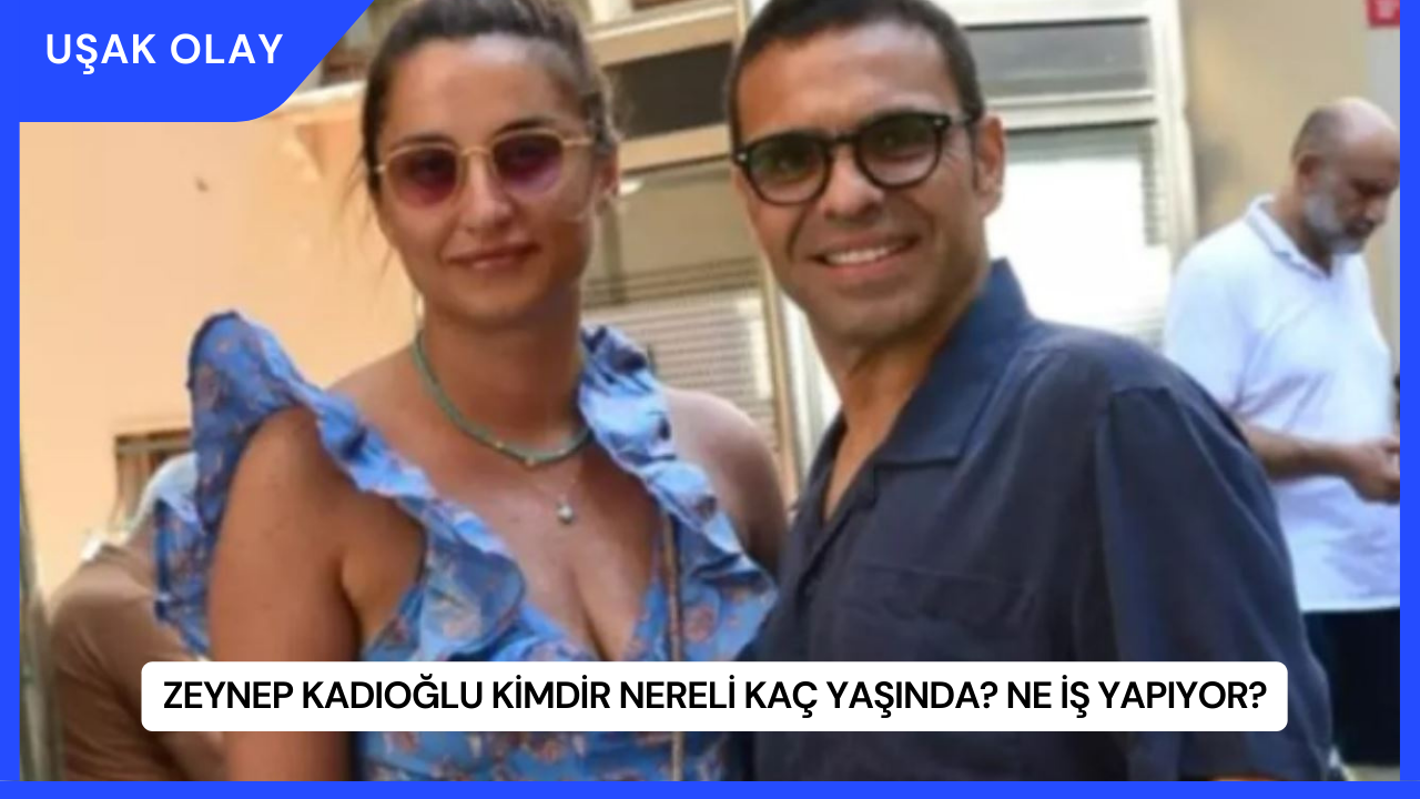 Zeynep Kadıoğlu Kimdir Nereli Kaç Yaşında? Ne İş Yapıyor?