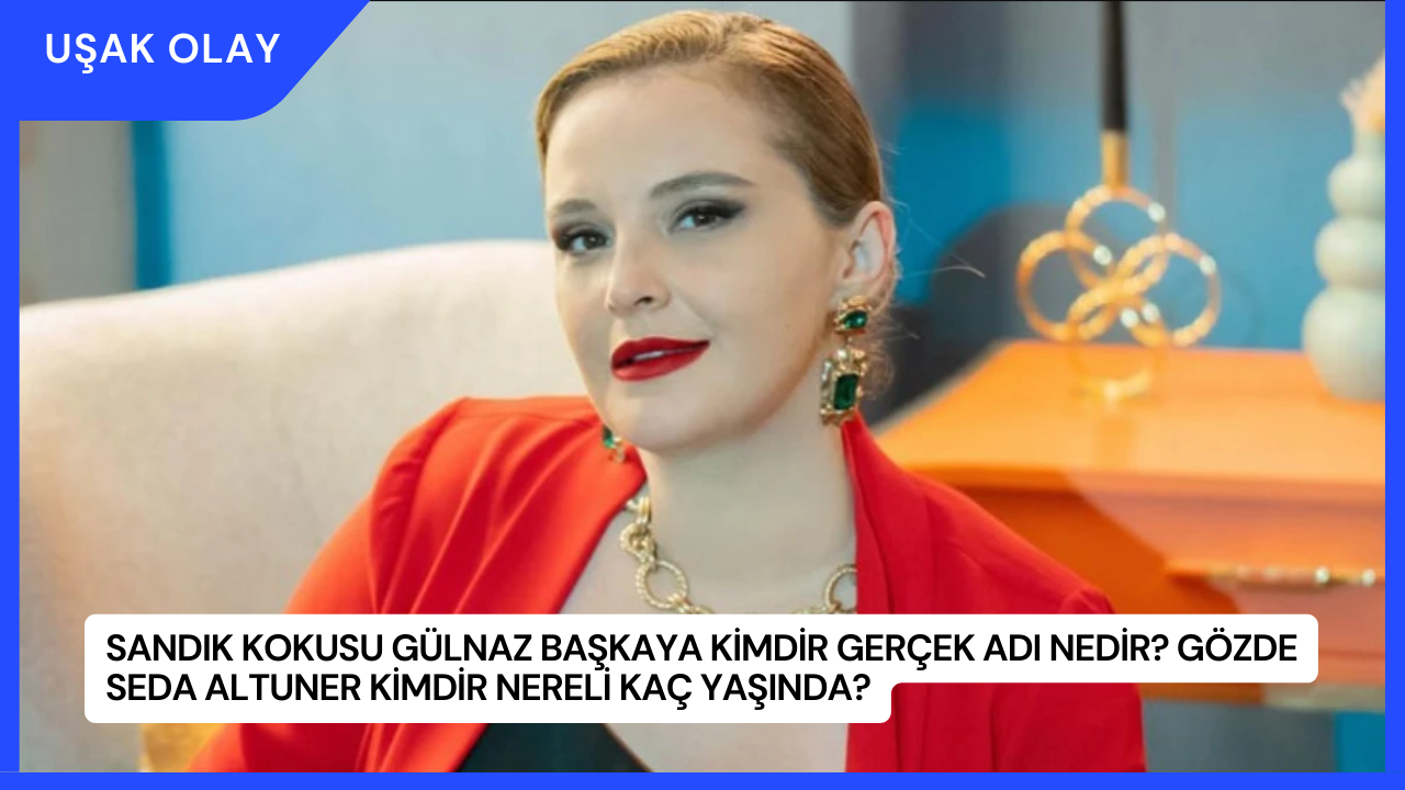 Sandık Kokusu Gülnaz Başkaya Kimdir Gerçek Adı Nedir? Gözde Seda Altuner Kimdir Nereli Kaç Yaşında?