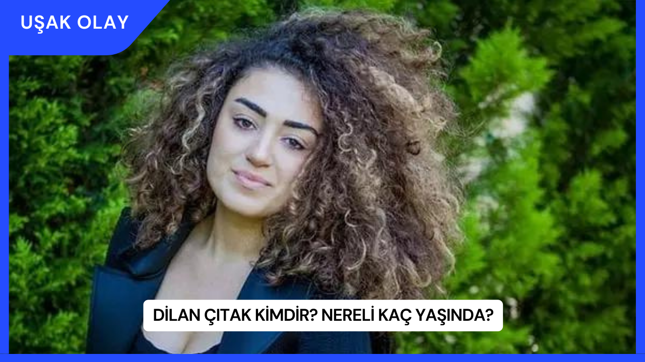 Dilan Çıtak Kimdir? Nereli Kaç Yaşında?