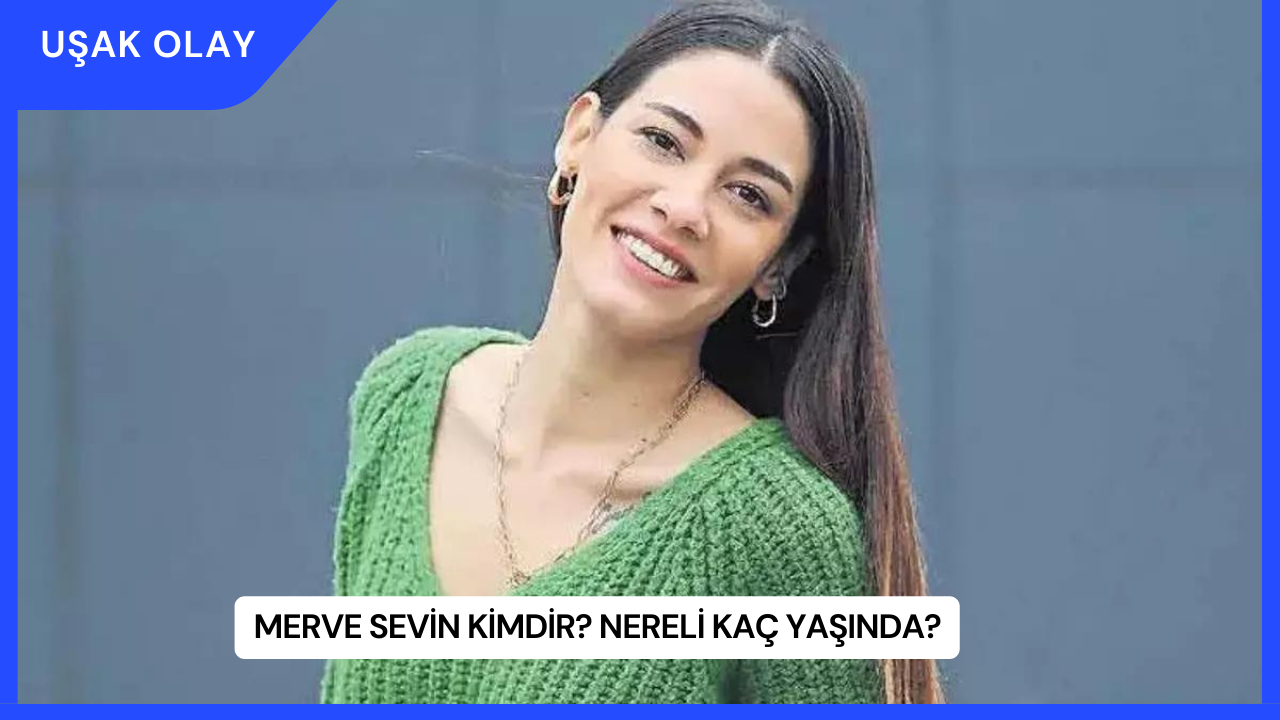 Merve Sevin Kimdir? Nereli Kaç Yaşında?